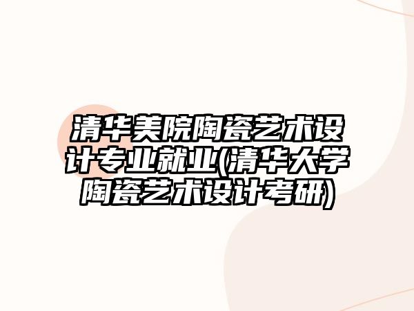 清華美院陶瓷藝術設計專業(yè)就業(yè)(清華大學陶瓷藝術設計考研)