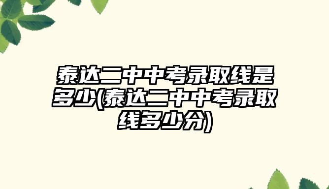 泰達二中中考錄取線是多少(泰達二中中考錄取線多少分)