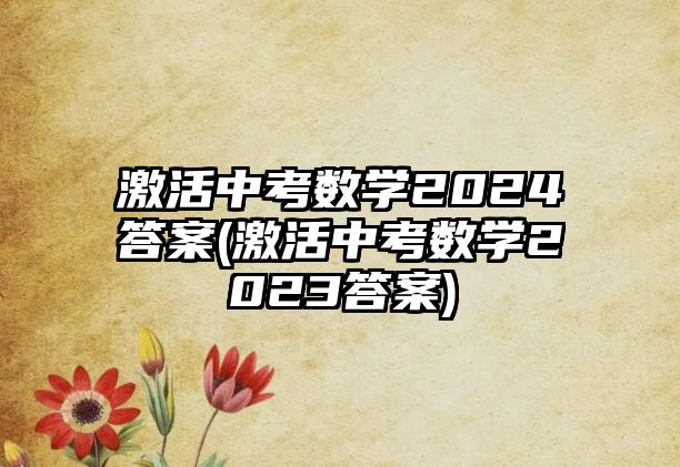 激活中考數學2024答案(激活中考數學2023答案)