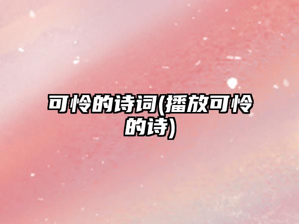 可憐的詩(shī)詞(播放可憐的詩(shī))