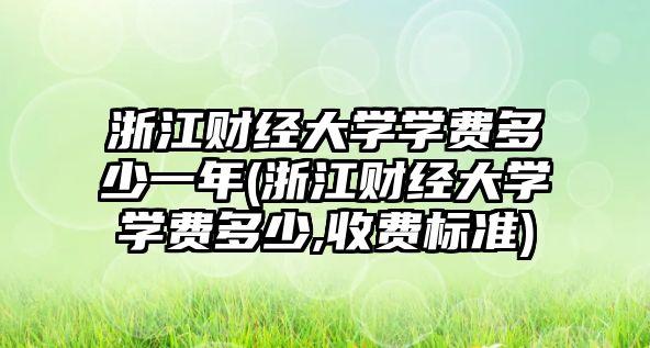 浙江財經(jīng)大學學費多少一年(浙江財經(jīng)大學學費多少,收費標準)