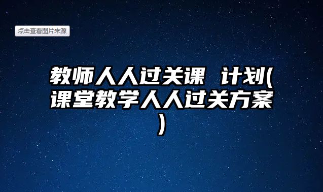 教師人人過(guò)關(guān)課 計(jì)劃(課堂教學(xué)人人過(guò)關(guān)方案)