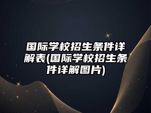 國際學(xué)校招生條件詳解表(國際學(xué)校招生條件詳解圖片)