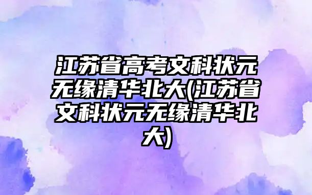 江蘇省高考文科狀元無緣清華北大(江蘇省文科狀元無緣清華北大)