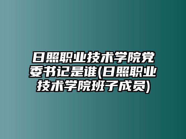 日照職業(yè)技術(shù)學(xué)院黨委書記是誰(日照職業(yè)技術(shù)學(xué)院班子成員)