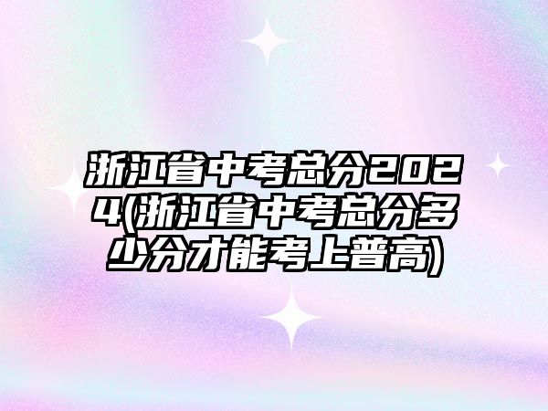 浙江省中考總分2024(浙江省中考總分多少分才能考上普高)