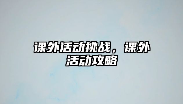 課外活動挑戰(zhàn)，課外活動攻略