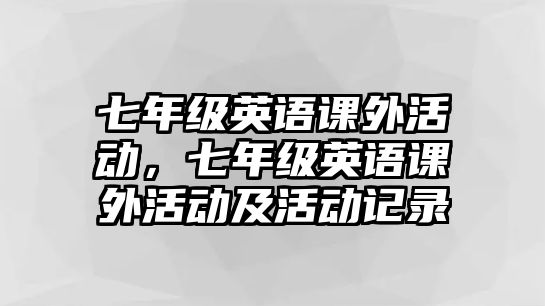 七年級英語課外活動，七年級英語課外活動及活動記錄