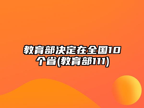 教育部決定在全國10個省(教育部111)