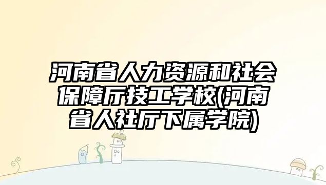 河南省人力資源和社會(huì)保障廳技工學(xué)校(河南省人社廳下屬學(xué)院)