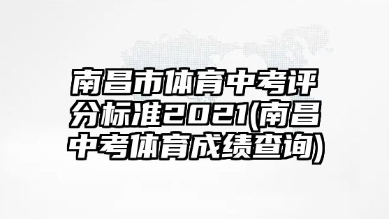 南昌市體育中考評分標(biāo)準(zhǔn)2021(南昌中考體育成績查詢)