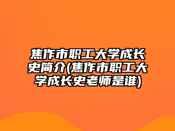 焦作市職工大學(xué)成長(zhǎng)史簡(jiǎn)介(焦作市職工大學(xué)成長(zhǎng)史老師是誰)