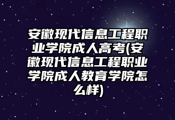 安徽現(xiàn)代信息工程職業(yè)學院成人高考(安徽現(xiàn)代信息工程職業(yè)學院成人教育學院怎么樣)