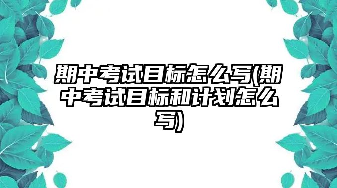 期中考試目標怎么寫(期中考試目標和計劃怎么寫)