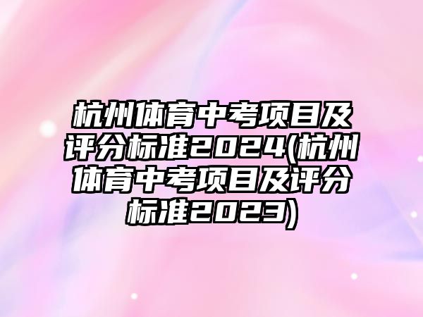 杭州體育中考項(xiàng)目及評(píng)分標(biāo)準(zhǔn)2024(杭州體育中考項(xiàng)目及評(píng)分標(biāo)準(zhǔn)2023)