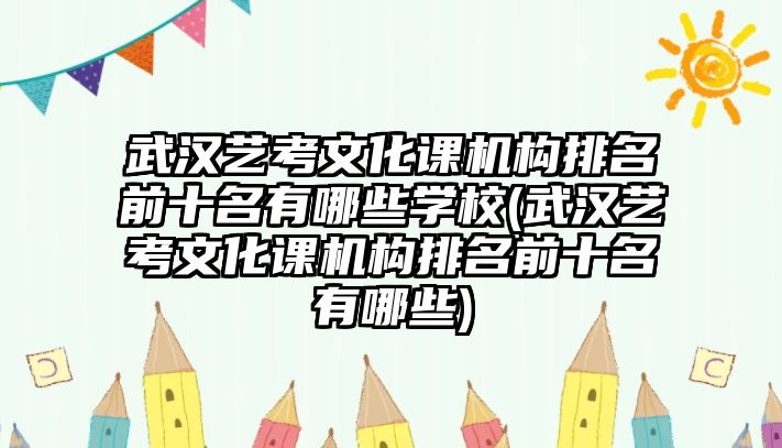 武漢藝考文化課機(jī)構(gòu)排名前十名有哪些學(xué)校(武漢藝考文化課機(jī)構(gòu)排名前十名有哪些)