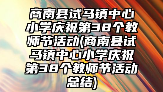 商南縣試馬鎮(zhèn)中心小學慶祝第38個教師節(jié)活動(商南縣試馬鎮(zhèn)中心小學慶祝第38個教師節(jié)活動總結(jié))