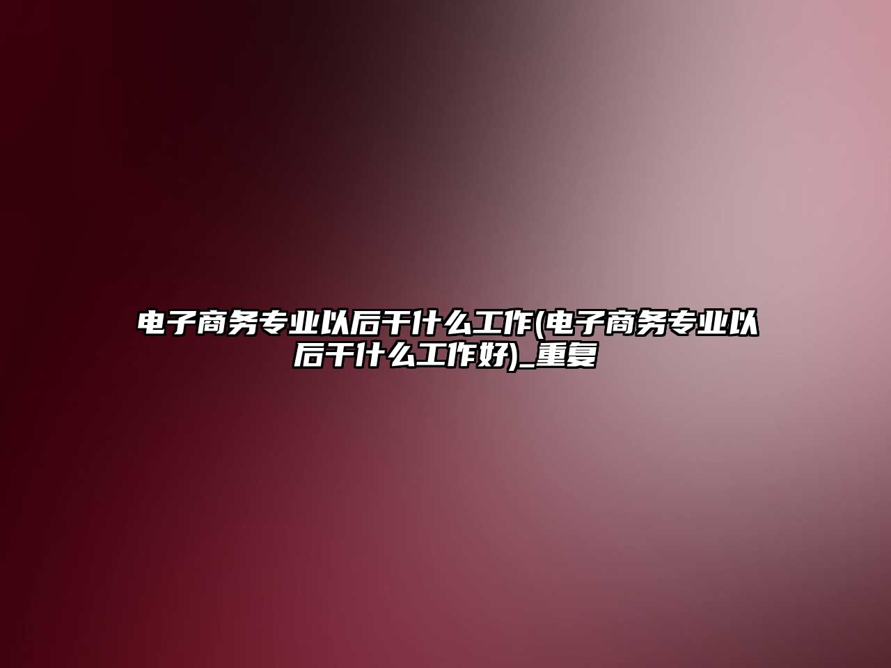 電子商務(wù)專業(yè)以后干什么工作(電子商務(wù)專業(yè)以后干什么工作好)_重復(fù)