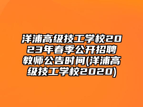 洋浦高級(jí)技工學(xué)校2023年春季公開(kāi)招聘教師公告時(shí)間(洋浦高級(jí)技工學(xué)校2020)