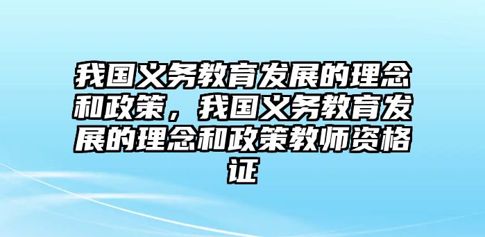 我國義務(wù)教育發(fā)展的理念和政策，我國義務(wù)教育發(fā)展的理念和政策教師資格證