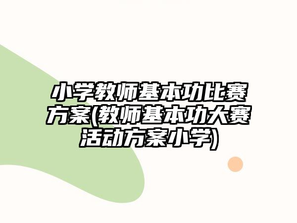 小學(xué)教師基本功比賽方案(教師基本功大賽活動(dòng)方案小學(xué))