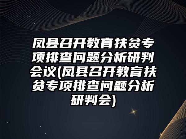 鳳縣召開教育扶貧專項(xiàng)排查問題分析研判會議(鳳縣召開教育扶貧專項(xiàng)排查問題分析研判會)