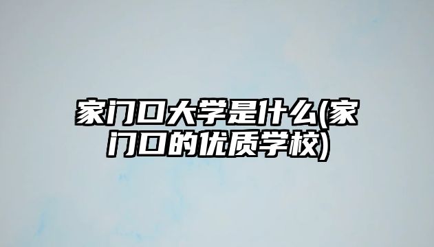 家門口大學(xué)是什么(家門口的優(yōu)質(zhì)學(xué)校)