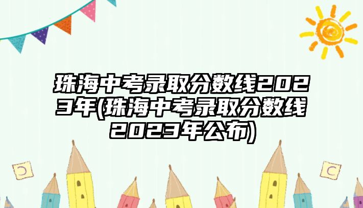 珠海中考錄取分?jǐn)?shù)線2023年(珠海中考錄取分?jǐn)?shù)線2023年公布)