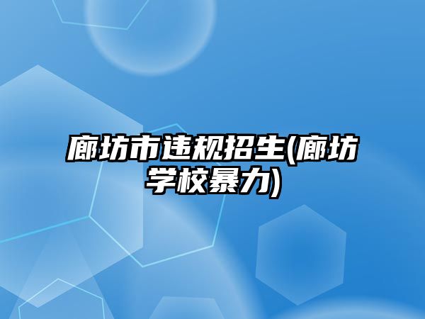 廊坊市違規(guī)招生(廊坊學校暴力)