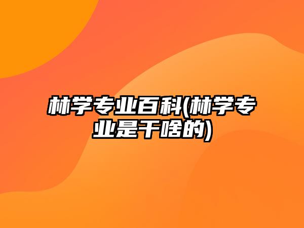 林學(xué)專業(yè)百科(林學(xué)專業(yè)是干啥的)