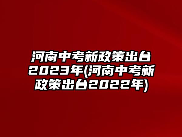 河南中考新政策出臺2023年(河南中考新政策出臺2022年)