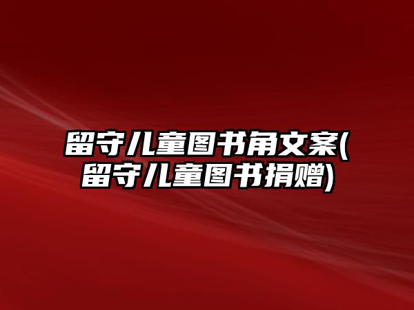 留守兒童圖書角文案(留守兒童圖書捐贈)