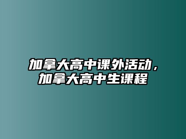 加拿大高中課外活動(dòng)，加拿大高中生課程