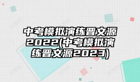 中考模擬演練晉文源2022(中考模擬演練晉文源2023)