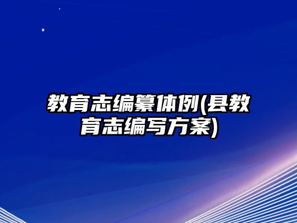 教育志編纂體例(縣教育志編寫方案)