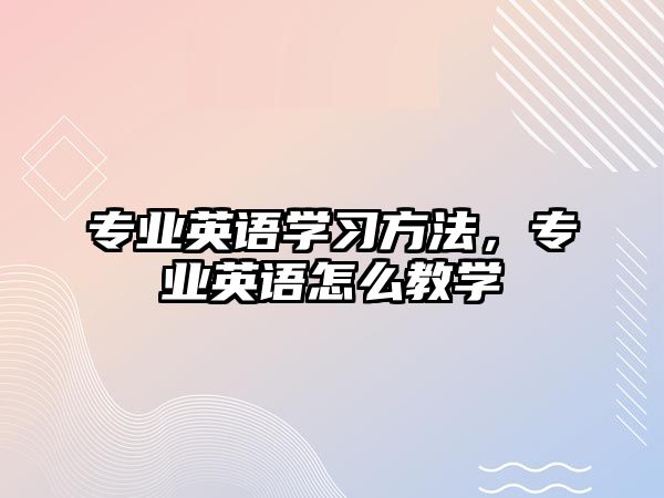 專業(yè)英語學習方法，專業(yè)英語怎么教學