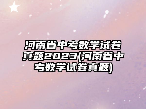 河南省中考數(shù)學試卷真題2023(河南省中考數(shù)學試卷真題)