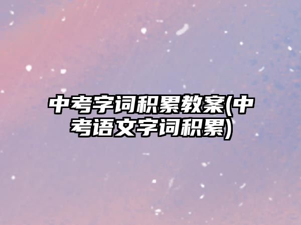 中考字詞積累教案(中考語文字詞積累)