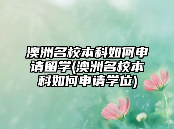 澳洲名校本科如何申請留學(xué)(澳洲名校本科如何申請學(xué)位)