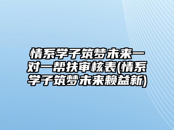 情系學(xué)子筑夢未來一對一幫扶審核表(情系學(xué)子筑夢未來賴益新)