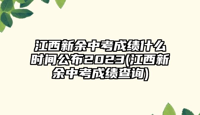 江西新余中考成績(jī)什么時(shí)間公布2023(江西新余中考成績(jī)查詢)