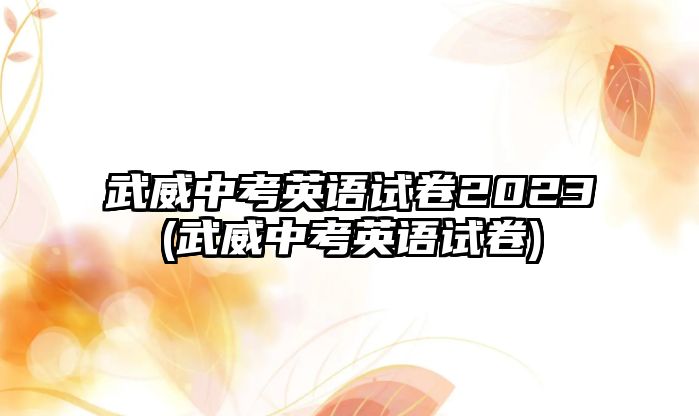 武威中考英語試卷2023(武威中考英語試卷)