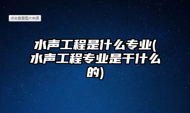 水聲工程是什么專業(yè)(水聲工程專業(yè)是干什么的)