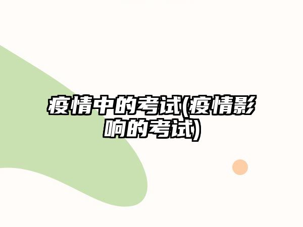 疫情中的考試(疫情影響的考試)