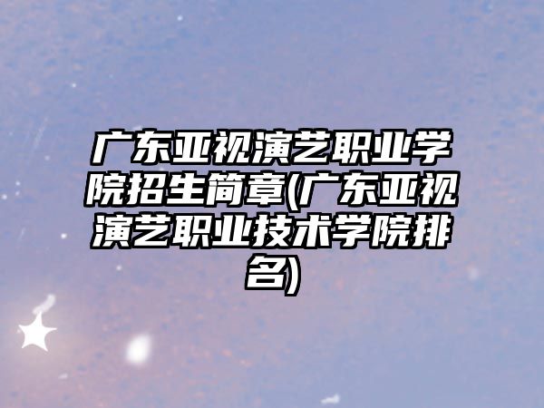 廣東亞視演藝職業(yè)學(xué)院招生簡(jiǎn)章(廣東亞視演藝職業(yè)技術(shù)學(xué)院排名)