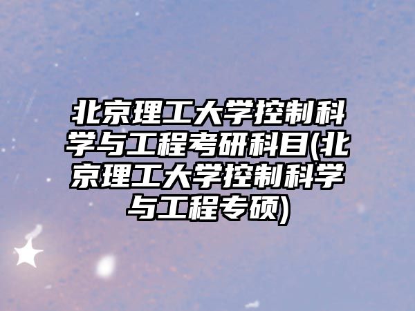 北京理工大學(xué)控制科學(xué)與工程考研科目(北京理工大學(xué)控制科學(xué)與工程專碩)