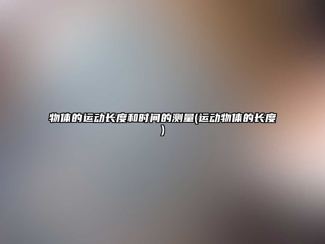 物體的運(yùn)動(dòng)長(zhǎng)度和時(shí)間的測(cè)量(運(yùn)動(dòng)物體的長(zhǎng)度)