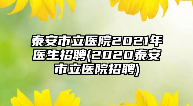 泰安市立醫(yī)院2021年醫(yī)生招聘(2020泰安市立醫(yī)院招聘)