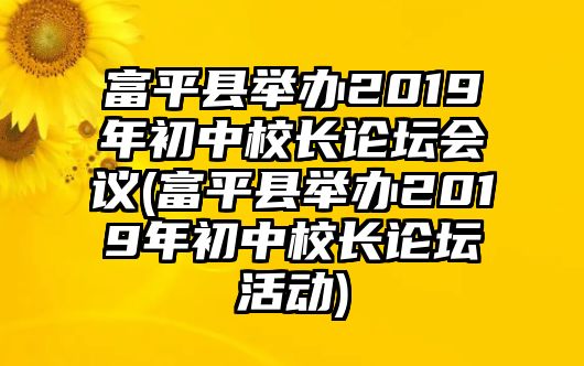 富平縣舉辦2019年初中校長論壇會(huì)議(富平縣舉辦2019年初中校長論壇活動(dòng))