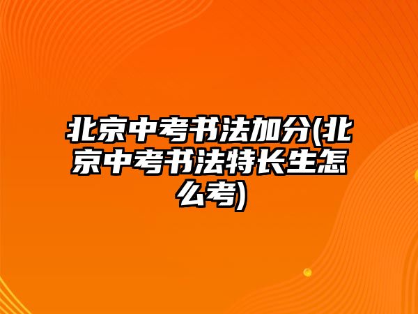 北京中考書法加分(北京中考書法特長生怎么考)